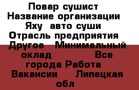 Повар-сушист › Название организации ­ Яху, авто-суши › Отрасль предприятия ­ Другое › Минимальный оклад ­ 16 000 - Все города Работа » Вакансии   . Липецкая обл.